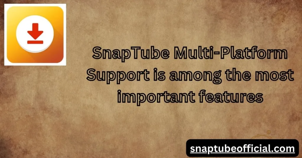 SnapTube Multi-Platform Support is among the most important features